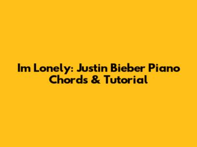 I'm Lonely: Justin Bieber Piano Chords & Tutorial