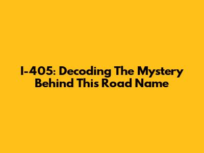 I-405: Decoding The Mystery Behind This Road Name
