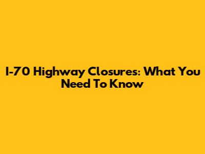 I-70 Highway Closures: What You Need To Know