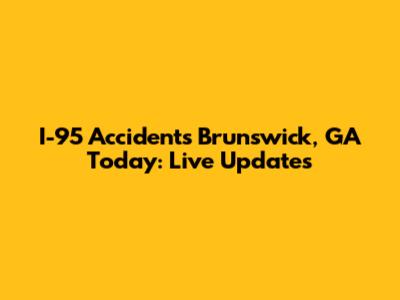 I-95 Accidents Brunswick, GA Today: Live Updates