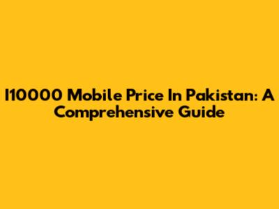 I10000 Mobile Price In Pakistan: A Comprehensive Guide