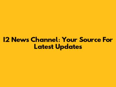 I2 News Channel: Your Source For Latest Updates