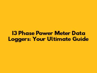 I3 Phase Power Meter Data Loggers: Your Ultimate Guide
