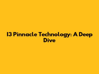 I3 Pinnacle Technology: A Deep Dive