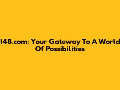 I48.com: Your Gateway To A World Of Possibilities