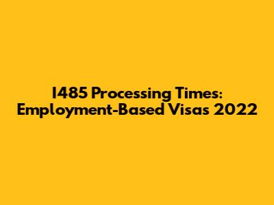 I485 Processing Times: Employment-Based Visas 2022
