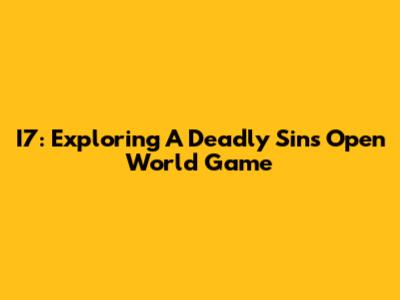 I7: Exploring A Deadly Sins Open World Game
