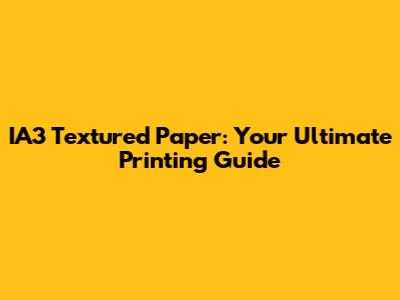 IA3 Textured Paper: Your Ultimate Printing Guide