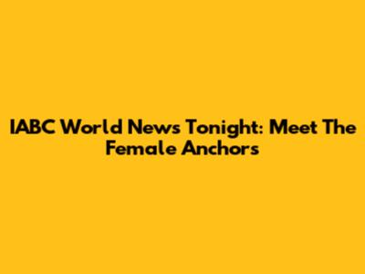 IABC World News Tonight: Meet The Female Anchors