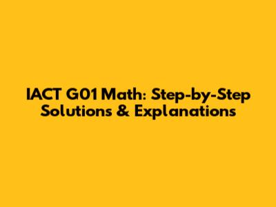 IACT G01 Math: Step-by-Step Solutions & Explanations
