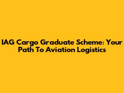 IAG Cargo Graduate Scheme: Your Path To Aviation Logistics