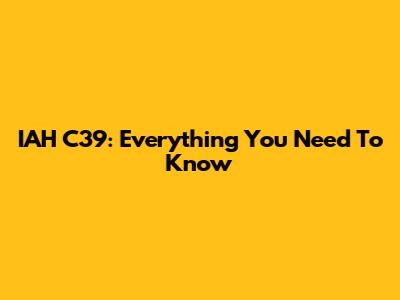 IAH C39: Everything You Need To Know