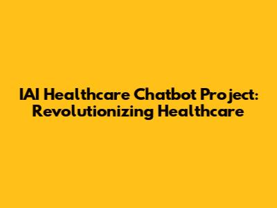 IAI Healthcare Chatbot Project: Revolutionizing Healthcare