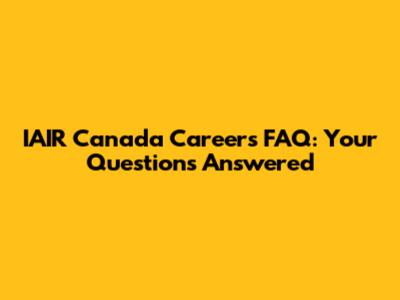 IAIR Canada Careers FAQ: Your Questions Answered