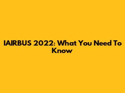 IAIRBUS 2022: What You Need To Know