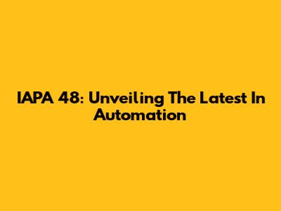 IAPA 48: Unveiling The Latest In Automation