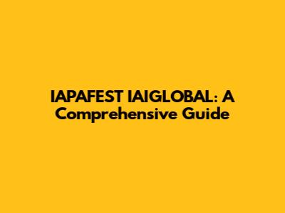 IAPAFEST IAIGLOBAL: A Comprehensive Guide