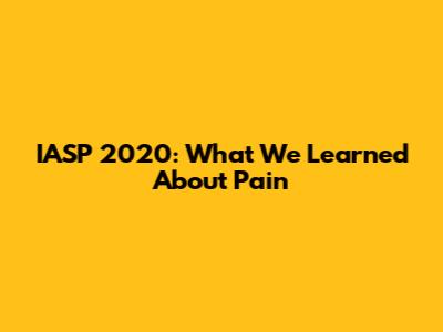 IASP 2020: What We Learned About Pain