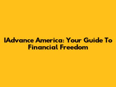 IAdvance America: Your Guide To Financial Freedom