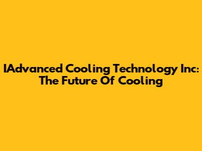 IAdvanced Cooling Technology Inc: The Future Of Cooling
