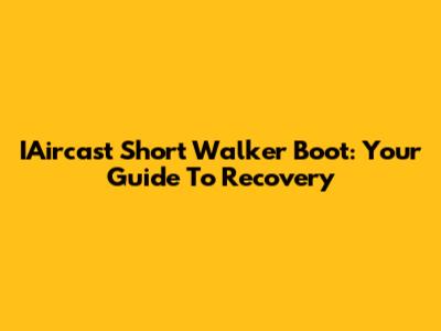IAircast Short Walker Boot: Your Guide To Recovery