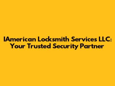 IAmerican Locksmith Services LLC: Your Trusted Security Partner