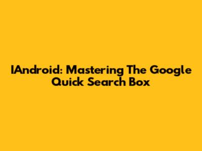IAndroid: Mastering The Google Quick Search Box