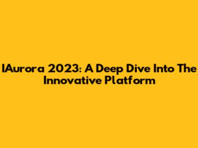 IAurora 2023: A Deep Dive Into The Innovative Platform