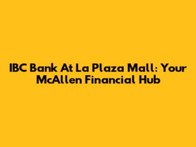 IBC Bank At La Plaza Mall: Your McAllen Financial Hub