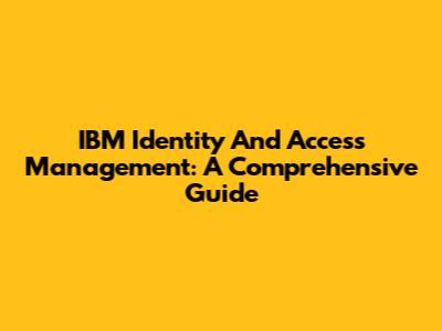 IBM Identity And Access Management: A Comprehensive Guide