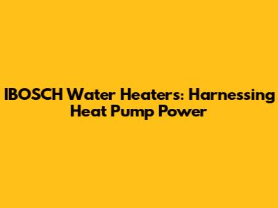 IBOSCH Water Heaters: Harnessing Heat Pump Power