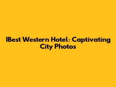 IBest Western Hotel: Captivating City Photos