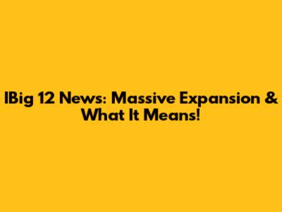 IBig 12 News: Massive Expansion & What It Means!
