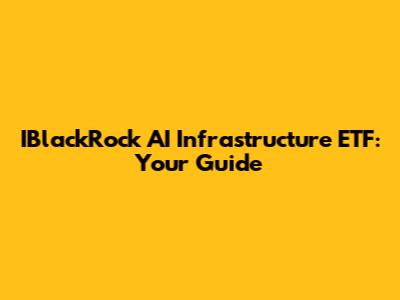 IBlackRock AI Infrastructure ETF: Your Guide