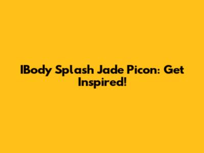 IBody Splash Jade Picon: Get Inspired!