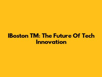 IBoston TM: The Future Of Tech Innovation