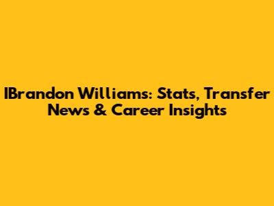 IBrandon Williams: Stats, Transfer News & Career Insights