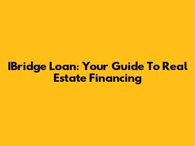 IBridge Loan: Your Guide To Real Estate Financing
