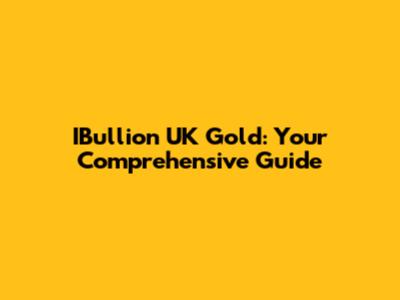 IBullion UK Gold: Your Comprehensive Guide