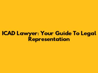 ICAD Lawyer: Your Guide To Legal Representation