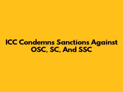 ICC Condemns Sanctions Against OSC, SC, And SSC