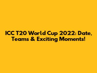 ICC T20 World Cup 2022: Date, Teams & Exciting Moments!