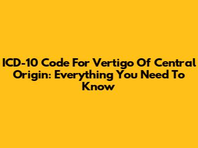 ICD-10 Code For Vertigo Of Central Origin: Everything You Need To Know