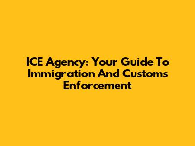 ICE Agency: Your Guide To Immigration And Customs Enforcement