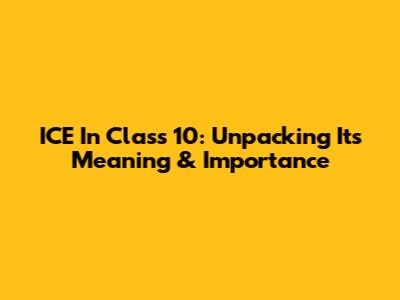 ICE In Class 10: Unpacking Its Meaning & Importance