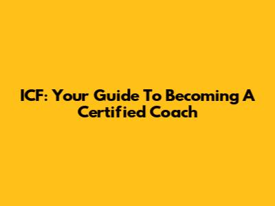 ICF: Your Guide To Becoming A Certified Coach