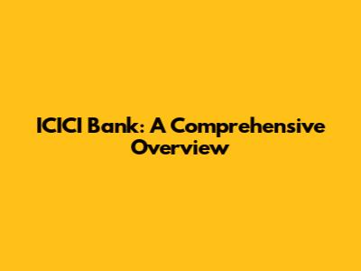 ICICI Bank: A Comprehensive Overview