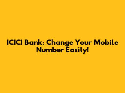 ICICI Bank: Change Your Mobile Number Easily!