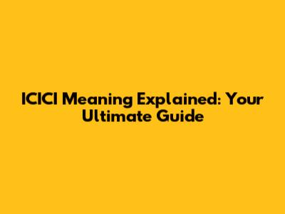ICICI Meaning Explained: Your Ultimate Guide