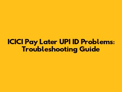 ICICI Pay Later UPI ID Problems: Troubleshooting Guide